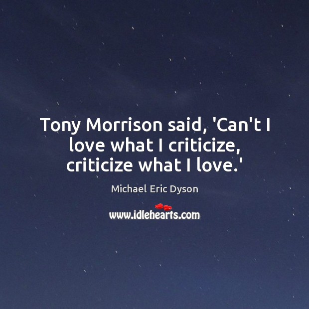 Tony Morrison said, ‘Can’t I love what I criticize, criticize what I love.’ Michael Eric Dyson Picture Quote