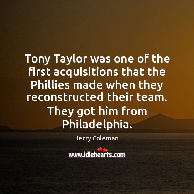 Tony Taylor was one of the first acquisitions that the Phillies made Jerry Coleman Picture Quote