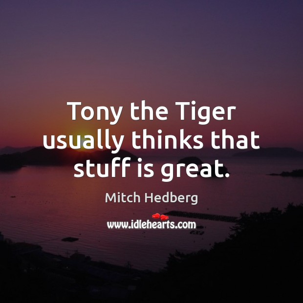 Tony the Tiger usually thinks that stuff is great. Mitch Hedberg Picture Quote
