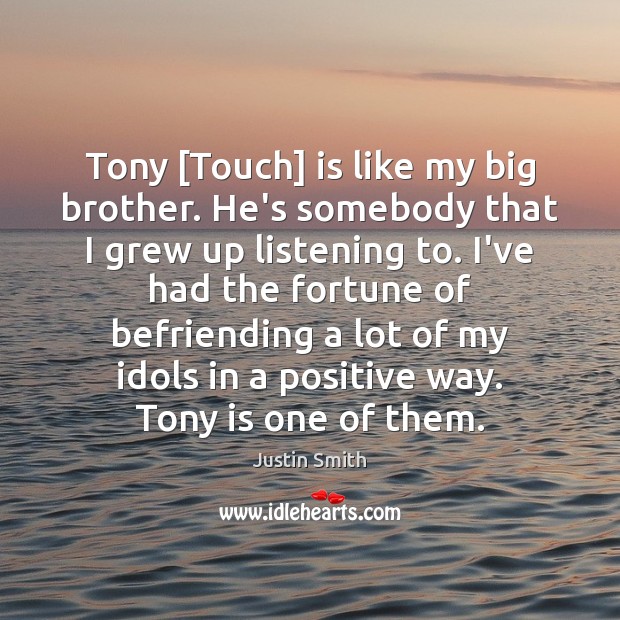 Tony [Touch] is like my big brother. He’s somebody that I grew Justin Smith Picture Quote