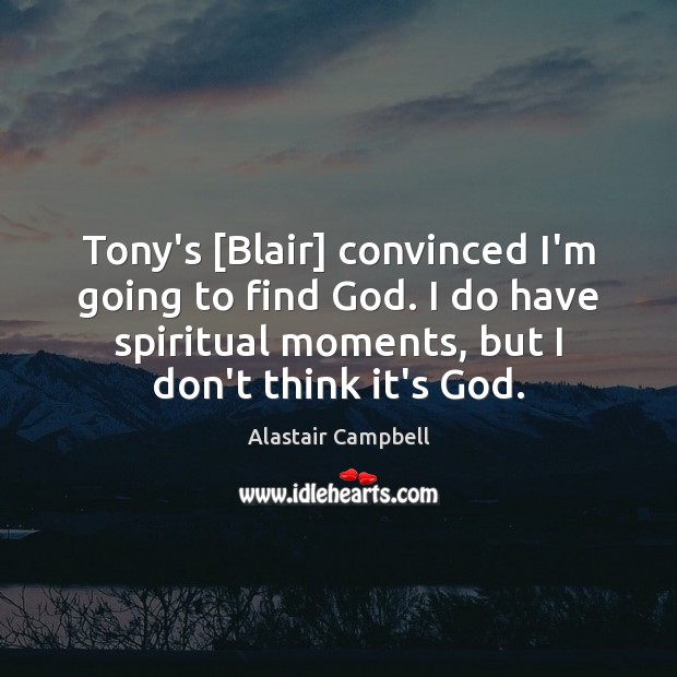 Tony’s [Blair] convinced I’m going to find God. I do have spiritual Alastair Campbell Picture Quote