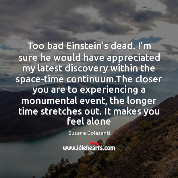 Too bad Einstein’s dead. I’m sure he would have appreciated Susane Colasanti Picture Quote