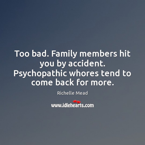 Too bad. Family members hit you by accident. Psychopathic whores tend to Richelle Mead Picture Quote