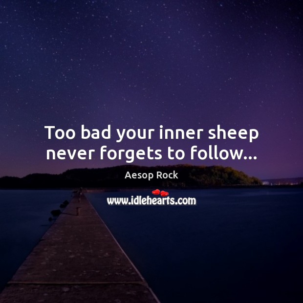 Too bad your inner sheep never forgets to follow… Aesop Rock Picture Quote