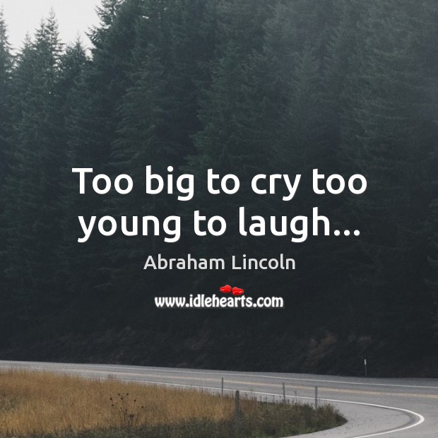 Too big to cry too young to laugh… Abraham Lincoln Picture Quote