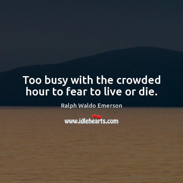 Too busy with the crowded hour to fear to live or die. Ralph Waldo Emerson Picture Quote