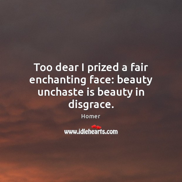 Too dear I prized a fair enchanting face: beauty unchaste is beauty in disgrace. Image