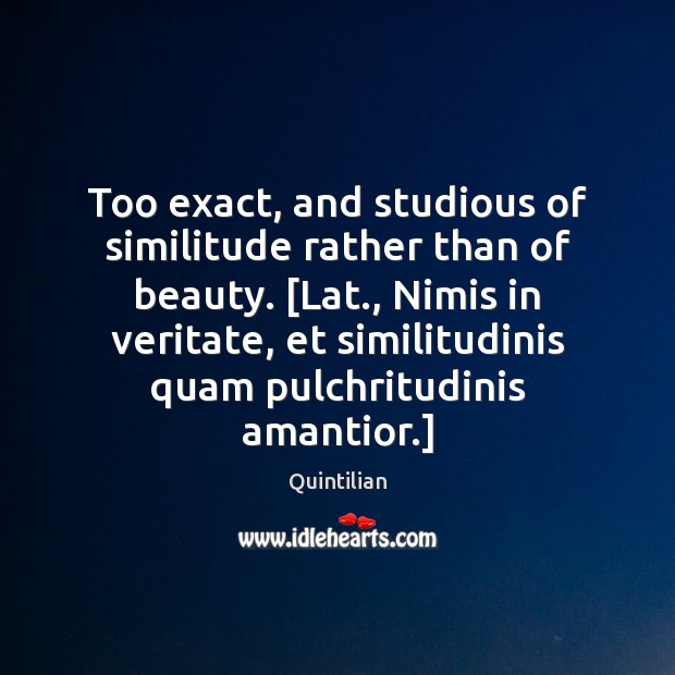 Too exact, and studious of similitude rather than of beauty. [Lat., Nimis Quintilian Picture Quote