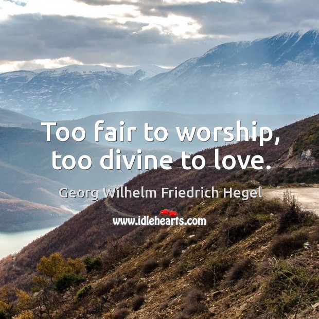 Too fair to worship, too divine to love. Georg Wilhelm Friedrich Hegel Picture Quote