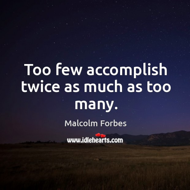 Too few accomplish twice as much as too many. Image