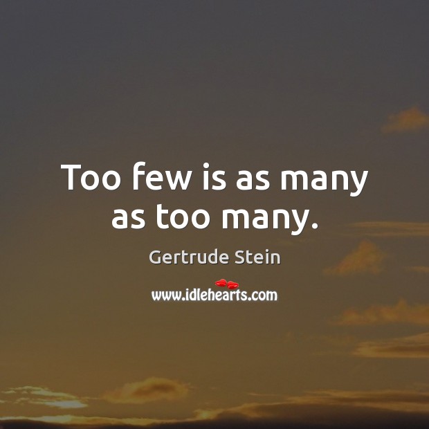 Too few is as many as too many. Gertrude Stein Picture Quote