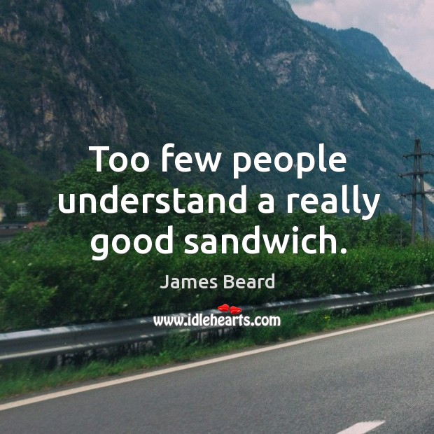 Too few people understand a really good sandwich. James Beard Picture Quote