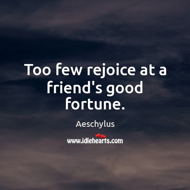 Too few rejoice at a friend’s good fortune. Image