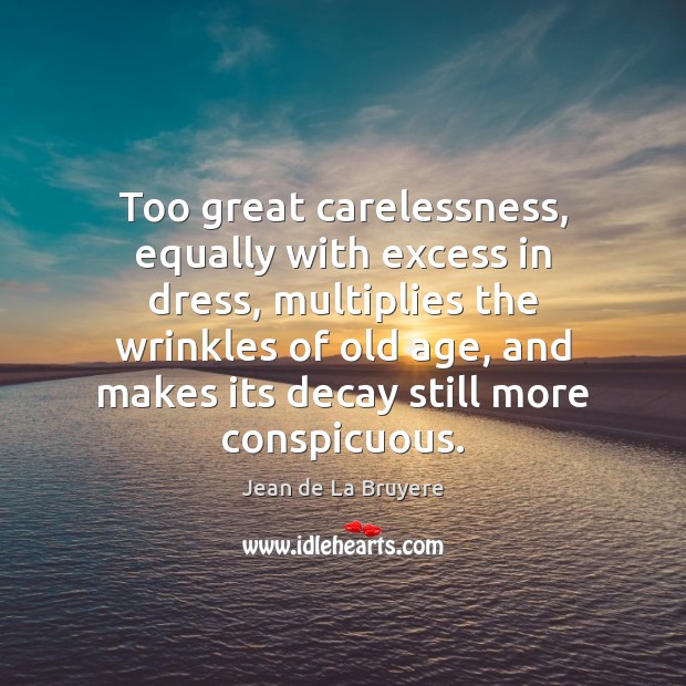 Too great carelessness, equally with excess in dress, multiplies the wrinkles of Image