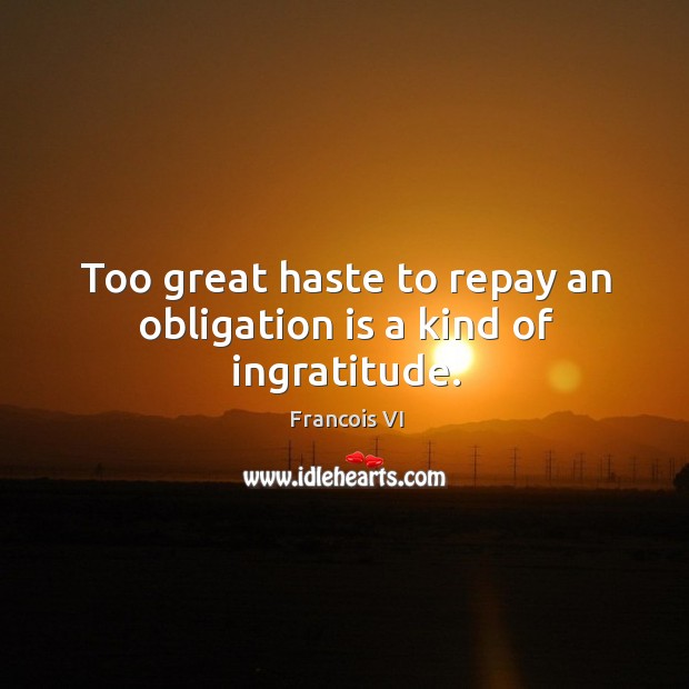 Too great haste to repay an obligation is a kind of ingratitude. Duc De La Rochefoucauld Picture Quote