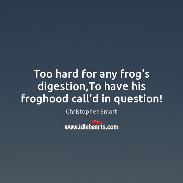Too hard for any frog’s digestion,To have his froghood call’d in question! Christopher Smart Picture Quote