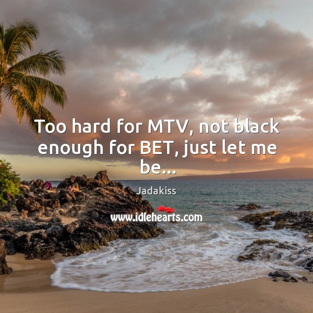 Too hard for MTV, not black enough for BET, just let me be… Jadakiss Picture Quote