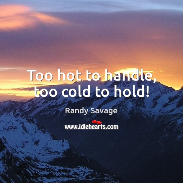 Too hot to handle, too cold to hold! Randy Savage Picture Quote