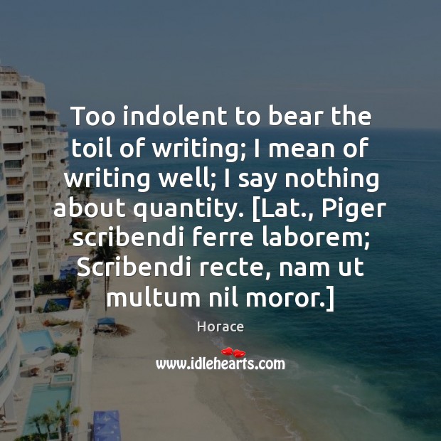 Too indolent to bear the toil of writing; I mean of writing Image