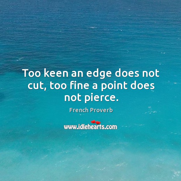 Too keen an edge does not cut, too fine a point does not pierce. French Proverbs Image