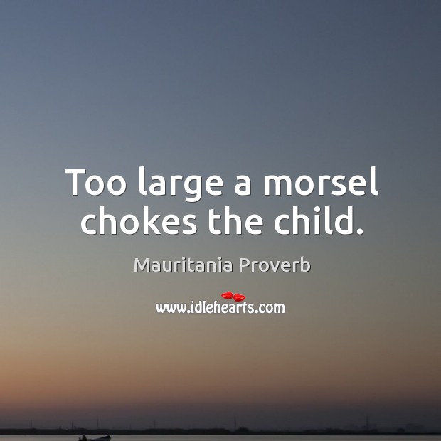 Too large a morsel chokes the child. Mauritania Proverbs Image