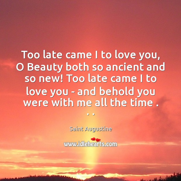 Too late came I to love you, O Beauty both so ancient Saint Augustine Picture Quote