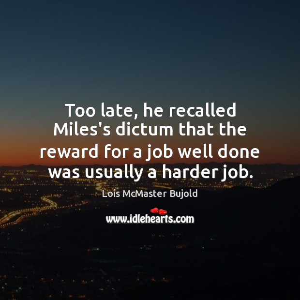 Too late, he recalled Miles’s dictum that the reward for a job Lois McMaster Bujold Picture Quote