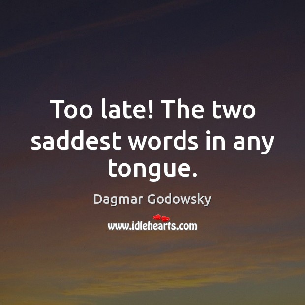 Too late! The two saddest words in any tongue. Dagmar Godowsky Picture Quote