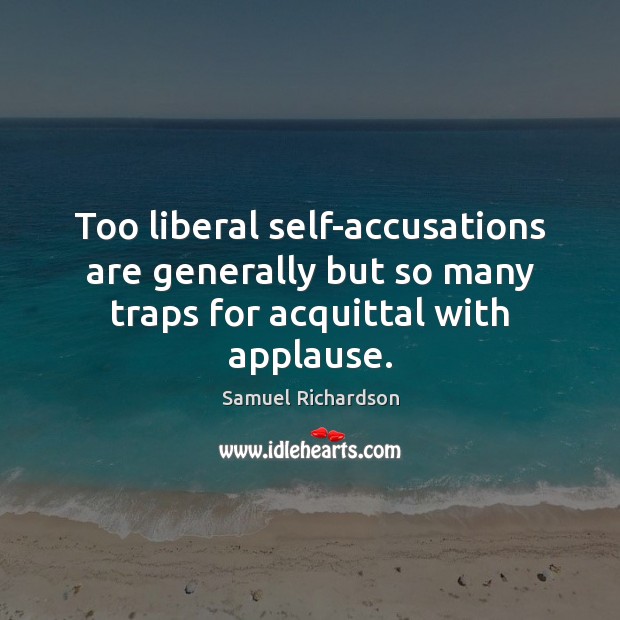 Too liberal self-accusations are generally but so many traps for acquittal with applause. Samuel Richardson Picture Quote