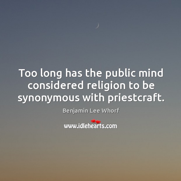 Too long has the public mind considered religion to be synonymous with priestcraft. Benjamin Lee Whorf Picture Quote