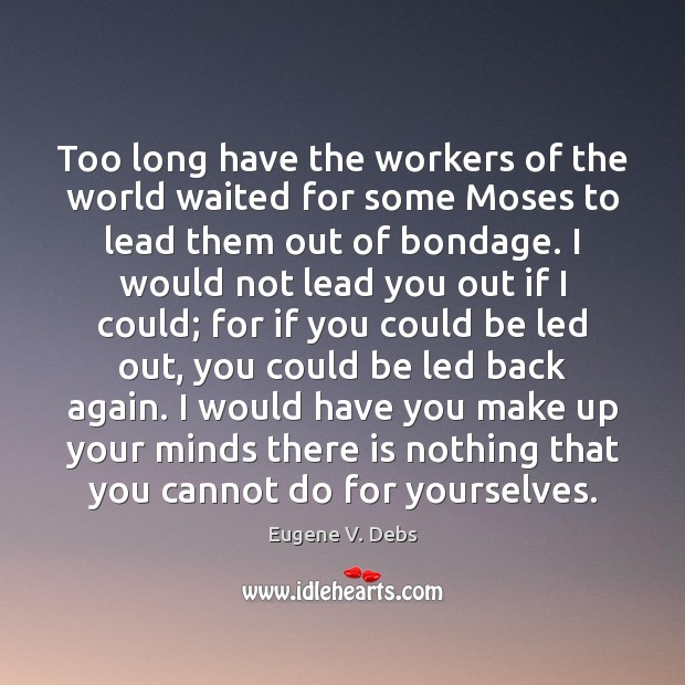 Too long have the workers of the world waited for some Moses Eugene V. Debs Picture Quote