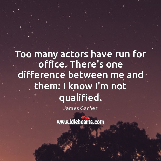 Too many actors have run for office. There’s one difference between me James Garner Picture Quote