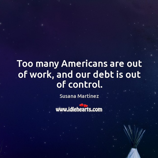 Too many Americans are out of work, and our debt is out of control. Image