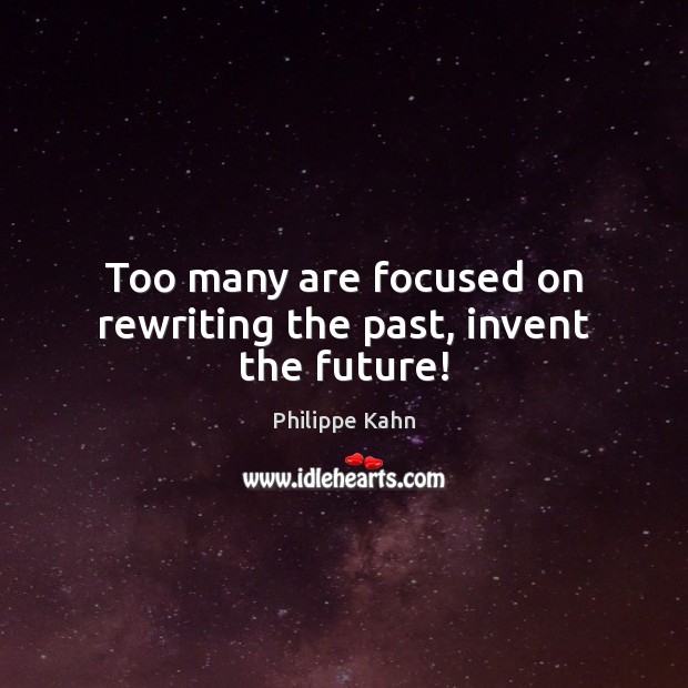 Too many are focused on rewriting the past, invent the future! Philippe Kahn Picture Quote