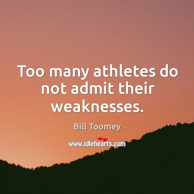 Too many athletes do not admit their weaknesses. Bill Toomey Picture Quote