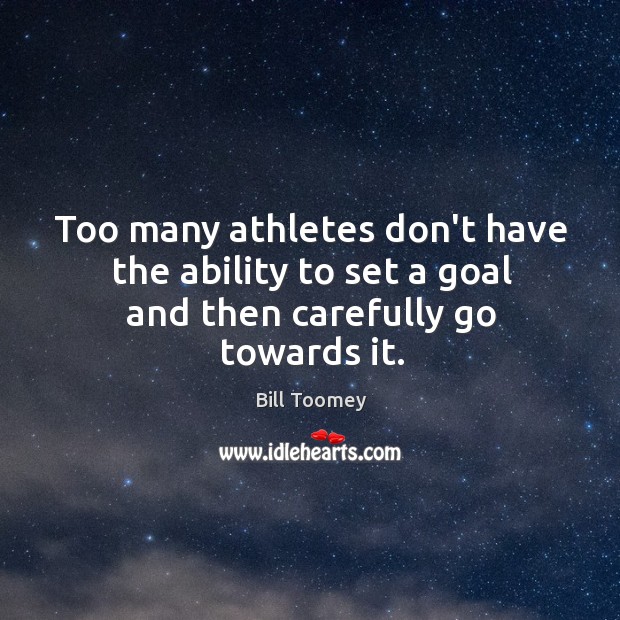 Too many athletes don’t have the ability to set a goal and then carefully go towards it. Bill Toomey Picture Quote