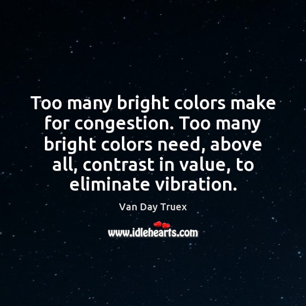 Too many bright colors make for congestion. Too many bright colors need, Van Day Truex Picture Quote
