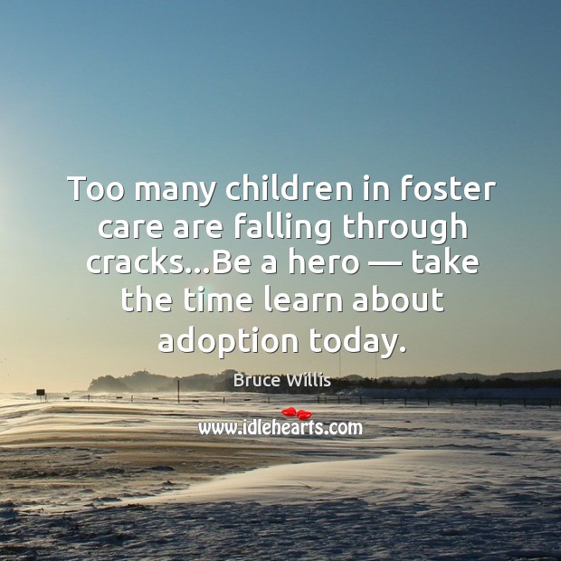 Too many children in foster care are falling through cracks…be a hero — take the time learn about adoption today. Bruce Willis Picture Quote