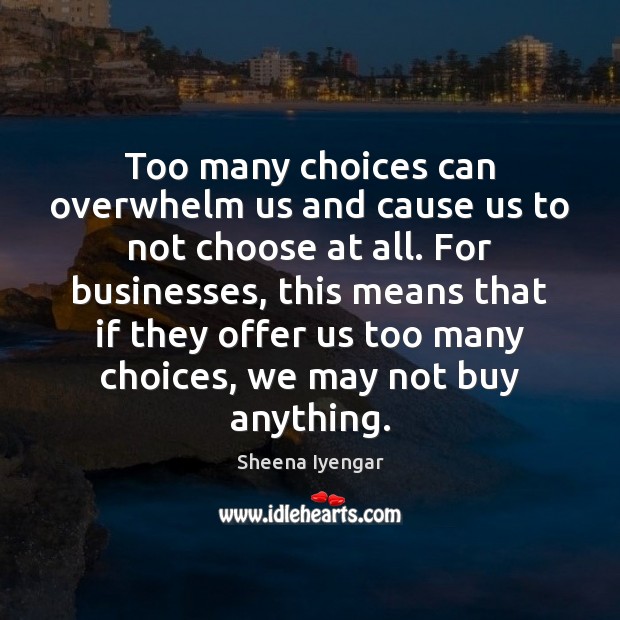 Too many choices can overwhelm us and cause us to not choose Sheena Iyengar Picture Quote