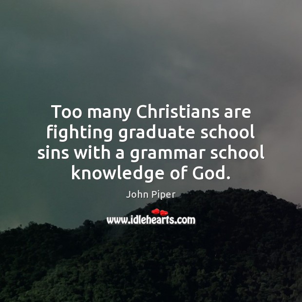 Too many Christians are fighting graduate school sins with a grammar school John Piper Picture Quote