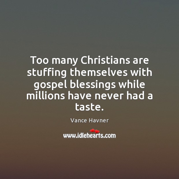 Too many Christians are stuffing themselves with gospel blessings while millions have Vance Havner Picture Quote