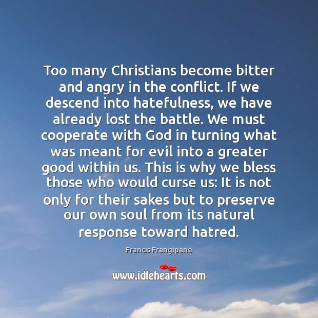 Too many Christians become bitter and angry in the conflict. If we Francis Frangipane Picture Quote
