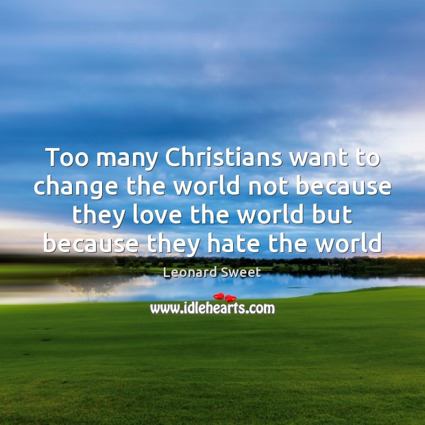Too many Christians want to change the world not because they love Leonard Sweet Picture Quote