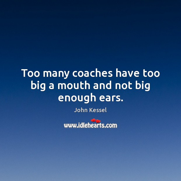 Too many coaches have too big a mouth and not big enough ears. John Kessel Picture Quote