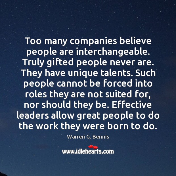 Too many companies believe people are interchangeable. Truly gifted people never are. Warren G. Bennis Picture Quote