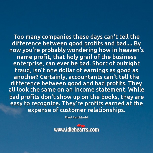 Too many companies these days can’t tell the difference between good profits Fred Reichheld Picture Quote