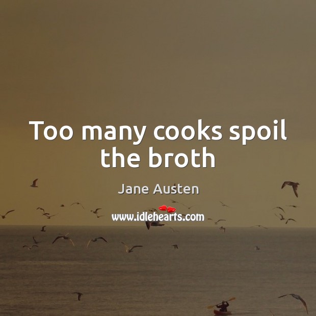 Too many cooks spoil the broth Jane Austen Picture Quote