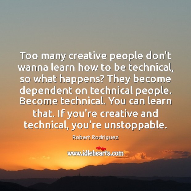 Too many creative people don’t wanna learn how to be technical, so Robert Rodriguez Picture Quote