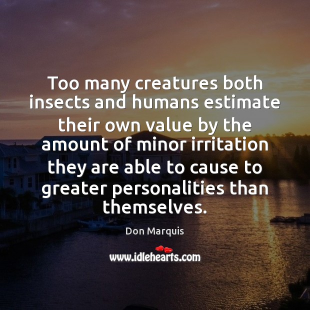 Too many creatures both insects and humans estimate their own value by Don Marquis Picture Quote