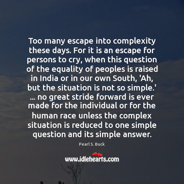 Too many escape into complexity these days. For it is an escape Pearl S. Buck Picture Quote